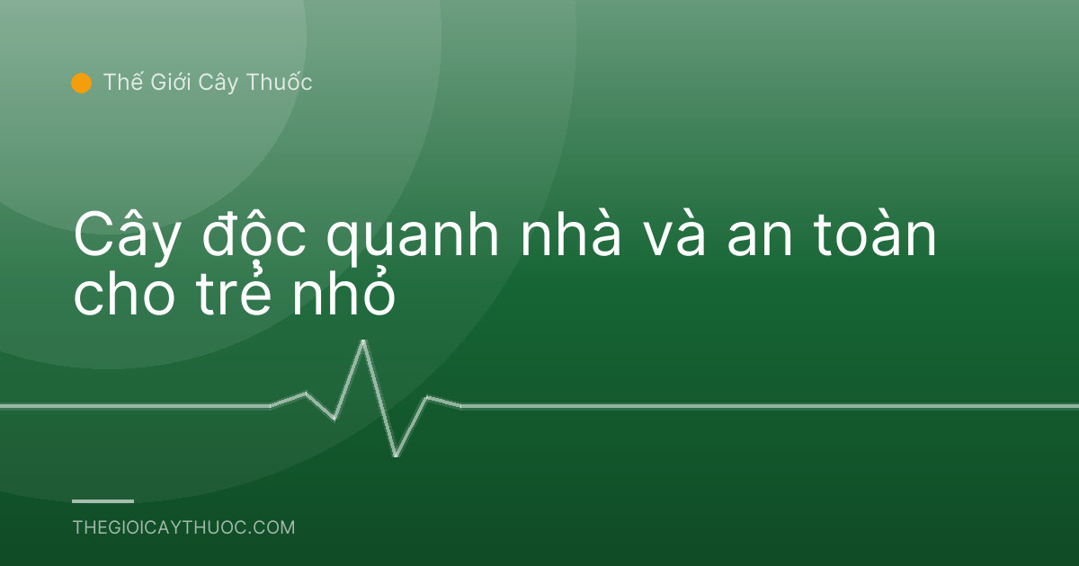 Cây độc quanh nhà và an toàn cho trẻ nhỏ
