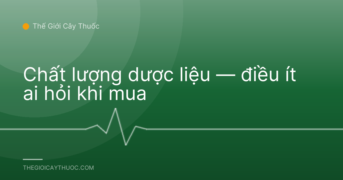 Chất lượng dược liệu — điều ít ai hỏi khi mua