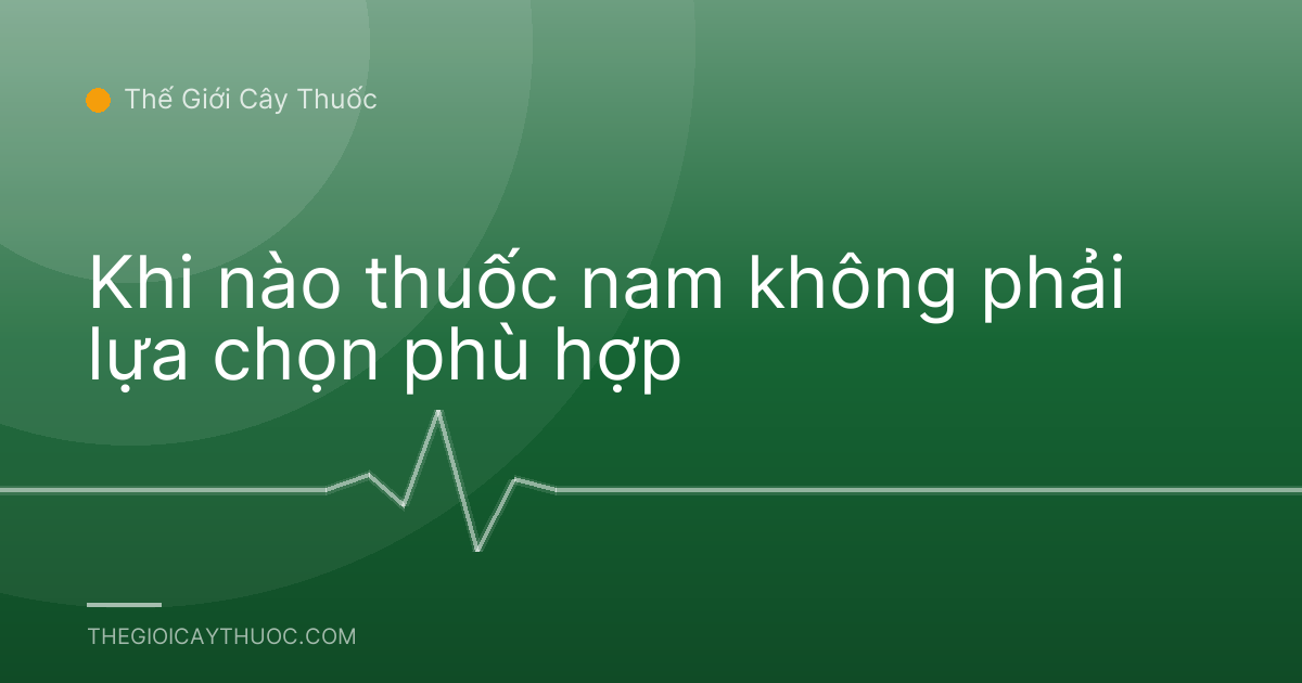 Khi nào thuốc nam không phải lựa chọn phù hợp