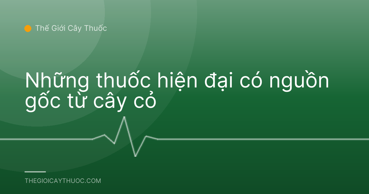 Những thuốc hiện đại có nguồn gốc từ cây cỏ