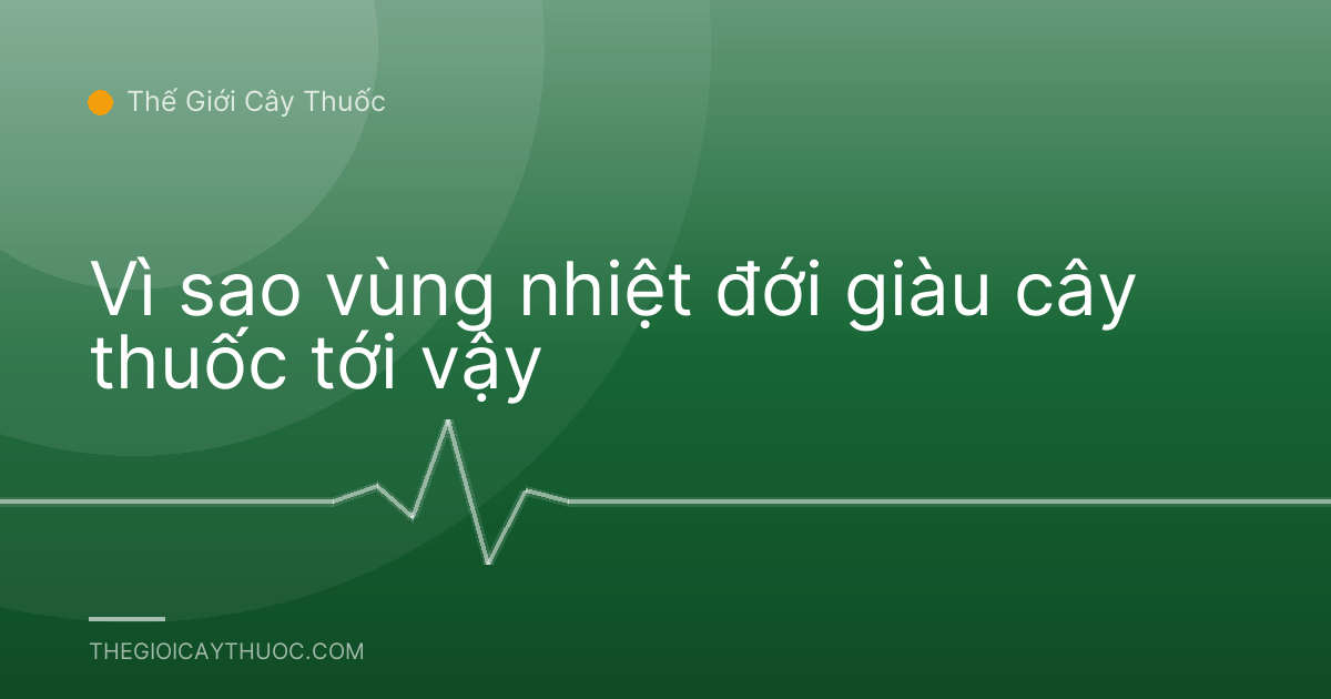 Vì sao vùng nhiệt đới giàu cây thuốc tới vậy